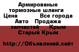 Армированые тормозные шланги › Цена ­ 5 000 - Все города Авто » Продажа запчастей   . Крым,Старый Крым